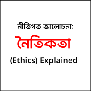 নীতিগত আলোচনা: নৈতিকতা (Ethics) Explained